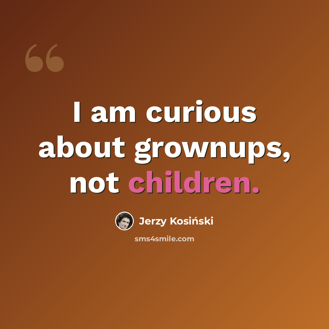 “I am curious about grownups, not children.” quote by Jerzy Kosinski