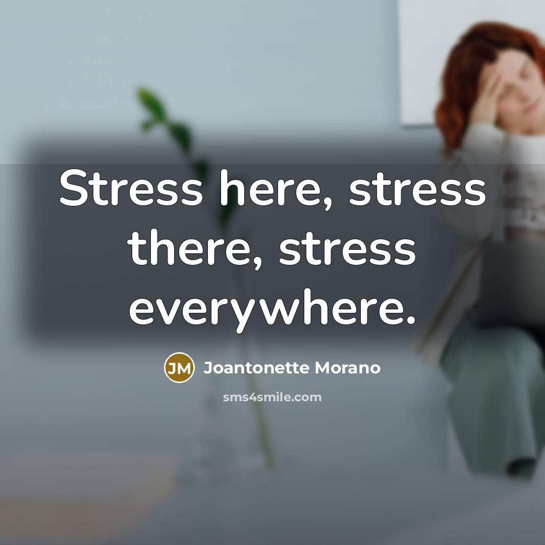 “Stress here, stress there, stress everywhere.” quote by Joantonette Morano