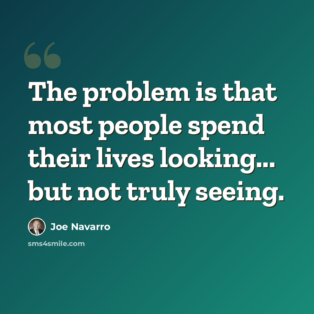 “The problem is that most people spend their lives looking... but not truly seeing.” quote by Joe Navarro