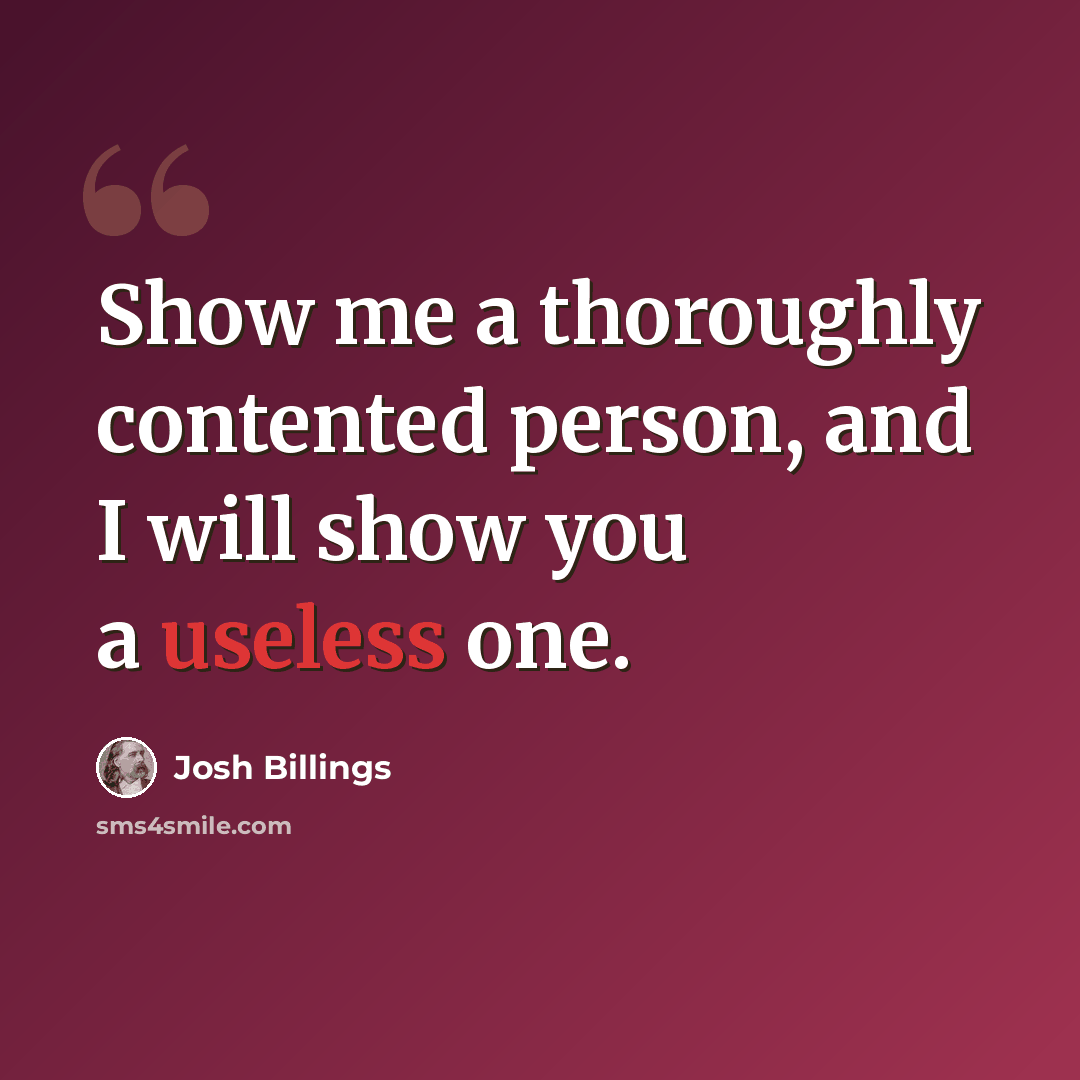 “Show me a thoroughly contented person, and I will show you a useless one.” quote by Josh Billings