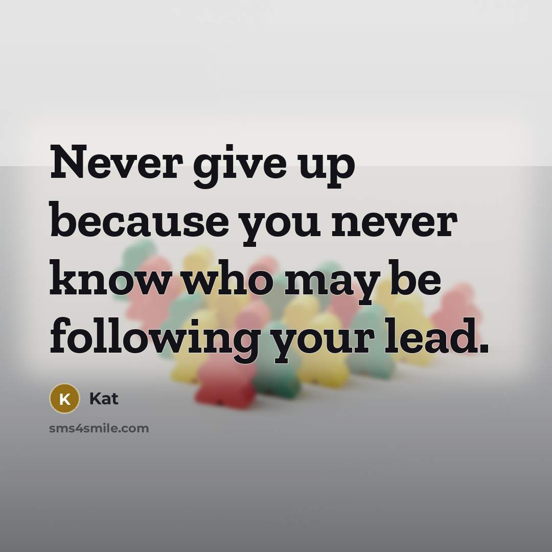 “Never give up because you never know who may be following your lead.” quote by Kat