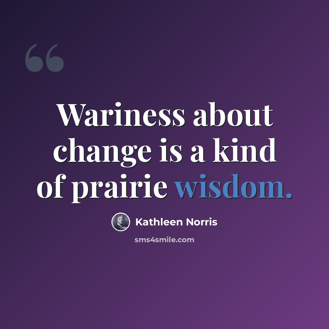 “Wariness about change is a kind of prairie wisdom.” quote by Kathleen Norris