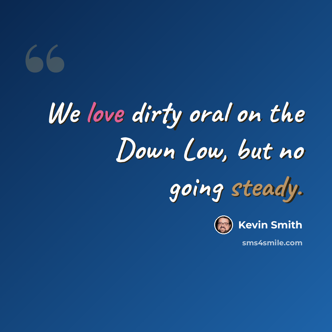“We love dirty oral on the Down Low, but no going steady.” quote by Kevin Smith