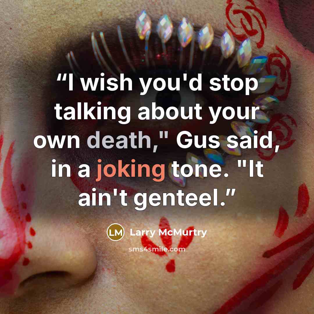 “I wish you'd stop talking about your own death," Gus said, in a joking tone. "It ain't genteel.” quote by Larry McMurtry