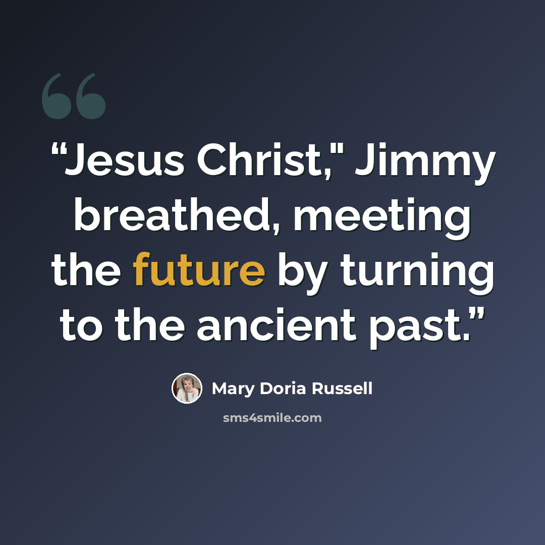“Jesus Christ," Jimmy breathed, meeting the future by turning to the ancient past.” quote by Mary Doria Russell