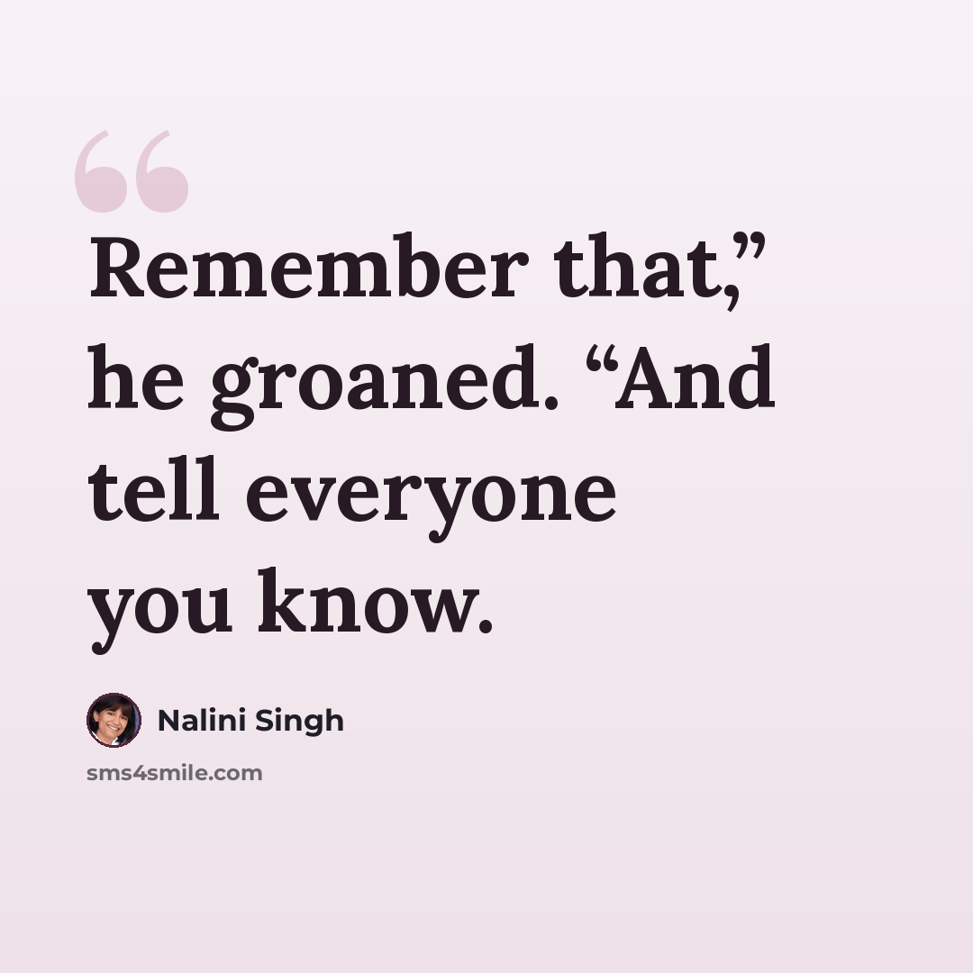 “Remember that,” he groaned. “And tell everyone you know.” quote by Nalini Singh
