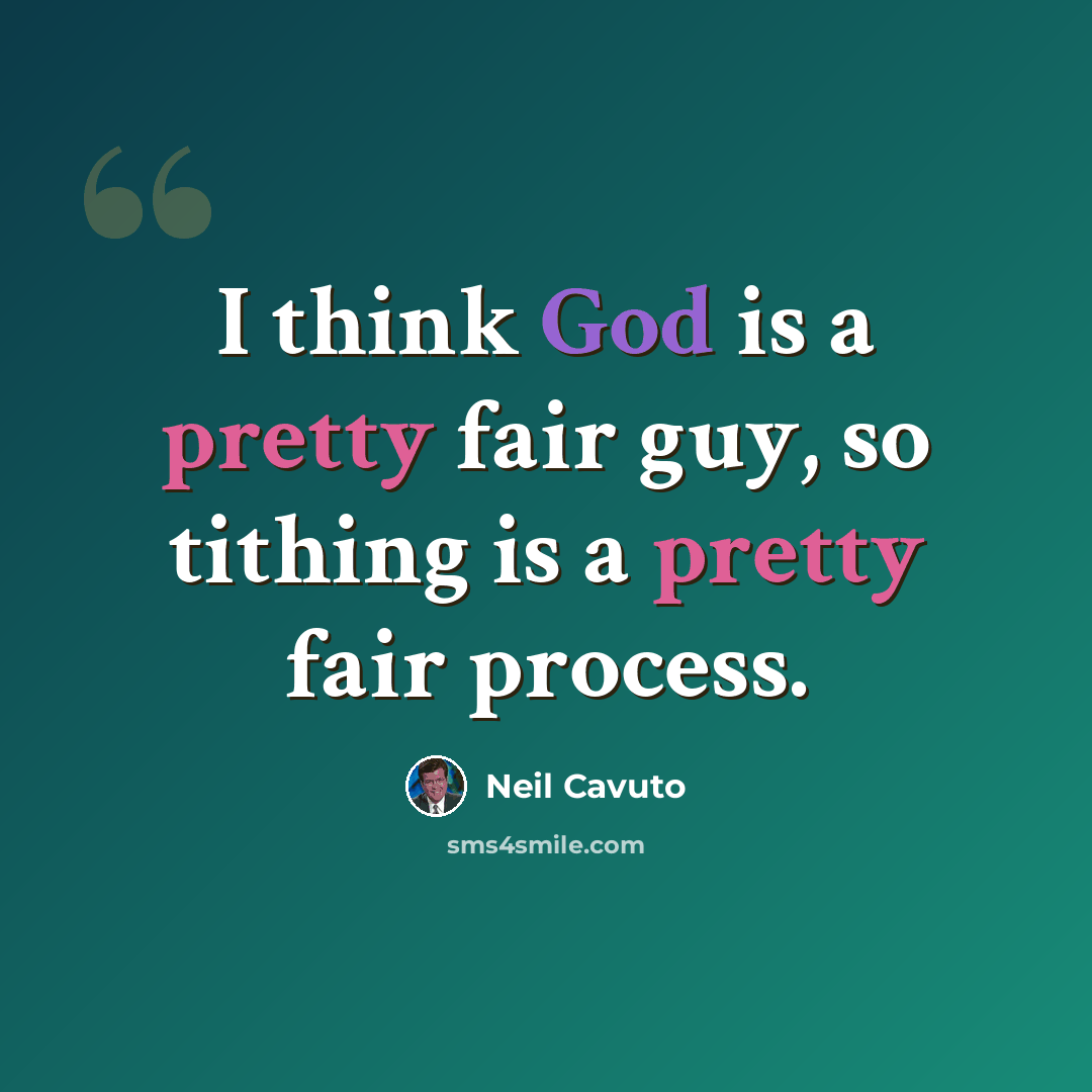 “I think God is a pretty fair guy, so tithing is a pretty fair process.” quote by Neil Cavuto