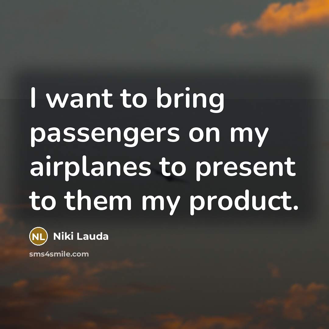 “I want to bring passengers on my airplanes to present to them my product.” quote by Niki Lauda
