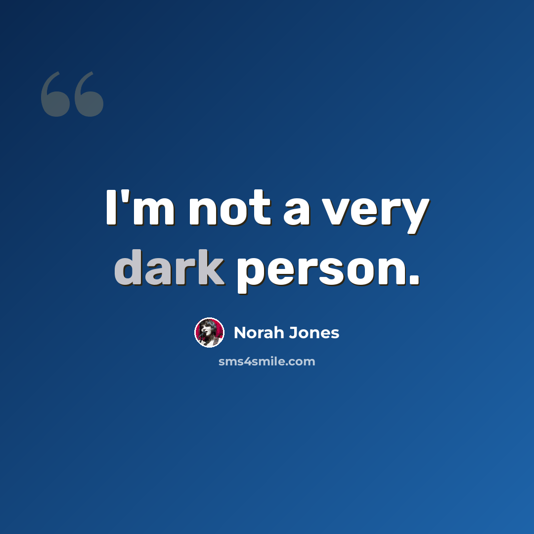 “I'm not a very dark person.” quote by Norah Jones