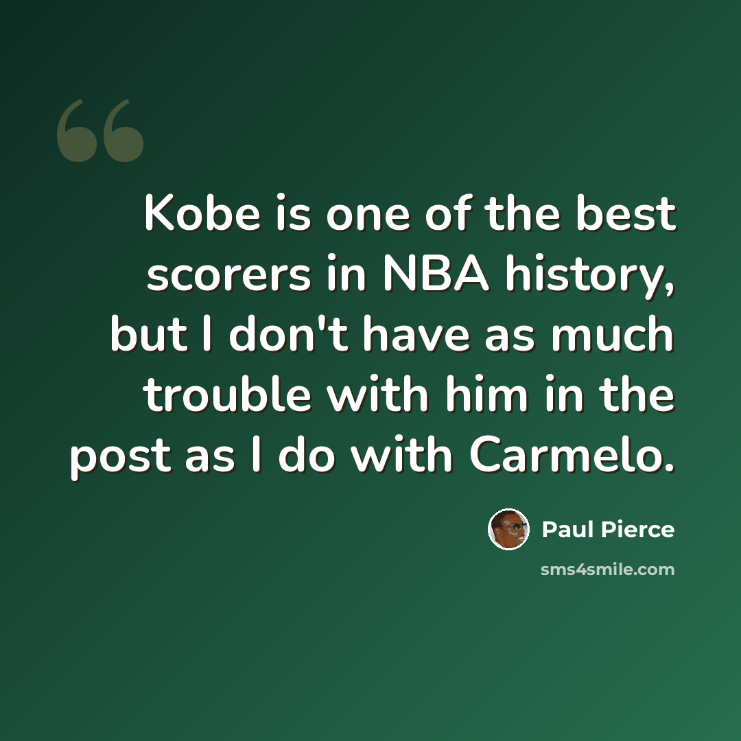“Kobe is one of the best scorers in NBA history, but I don't have as much trouble with him in the post as I do with Carmelo.” quote by Paul Pierce