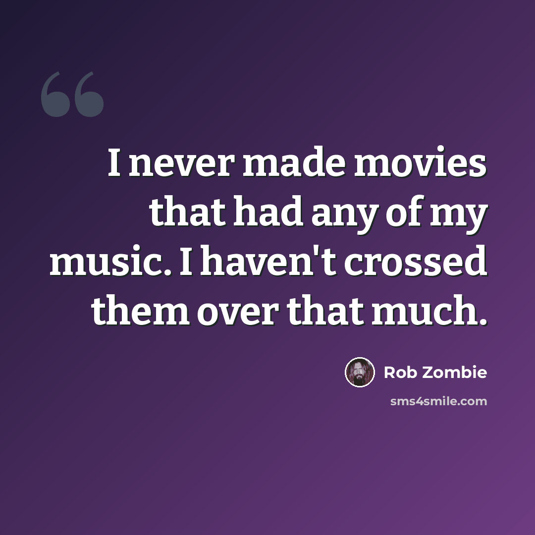 “I never made movies that had any of my music. I haven't crossed them over that much.” quote by Rob Zombie