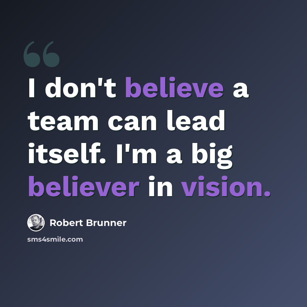 “I don't believe a team can lead itself. I'm a big believer in vision.” quote by Robert Brunner