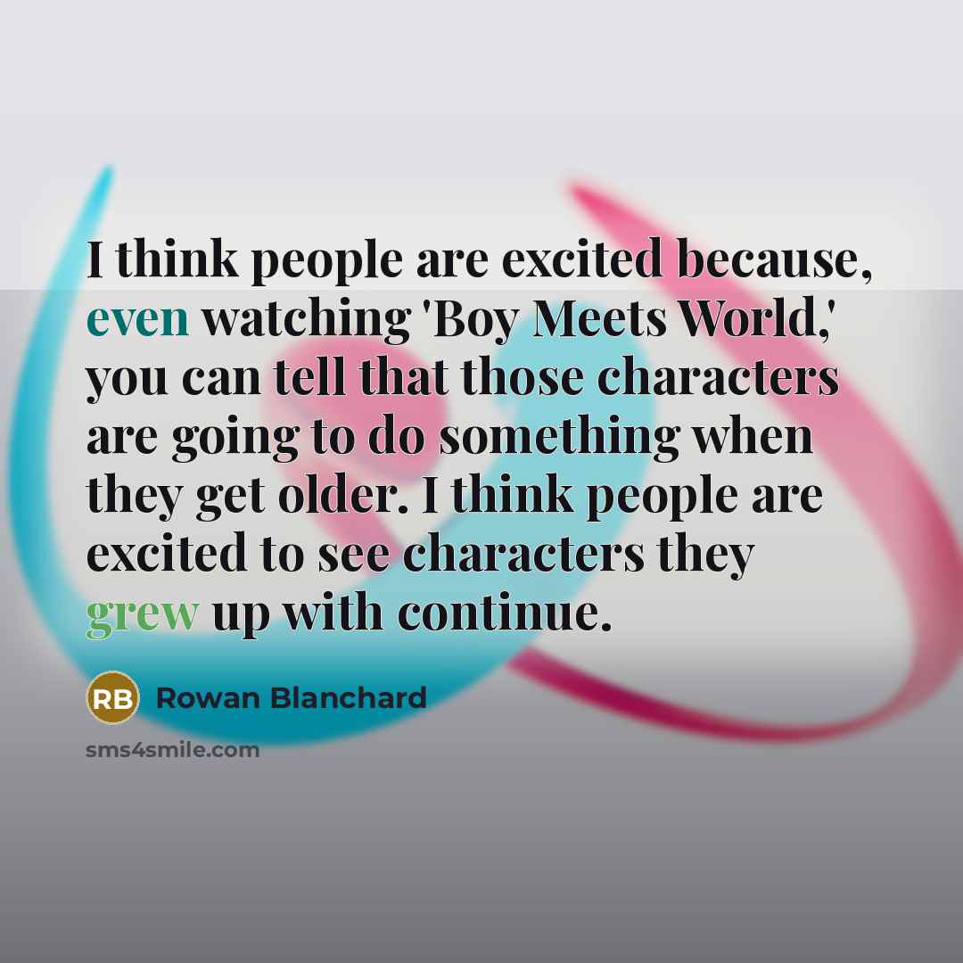 “I think people are excited because, even watching 'Boy Meets World,' you can tell that those characters are going to do something when they get older. I think people are excited to see characters they grew up with continue.” quote by Rowan Blanchard