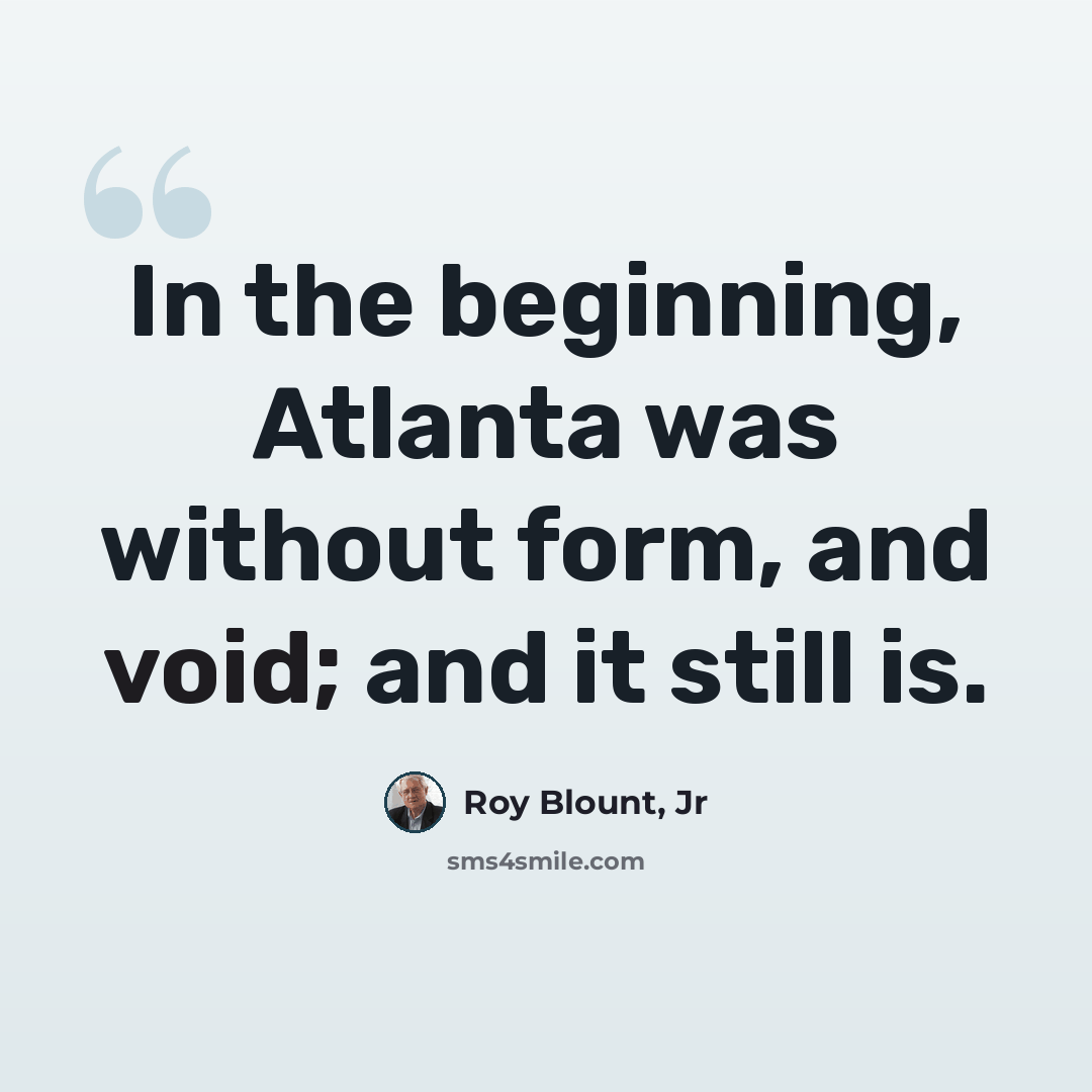 “In the beginning, Atlanta was without form, and void; and it still is.” quote by Roy Blount, Jr
