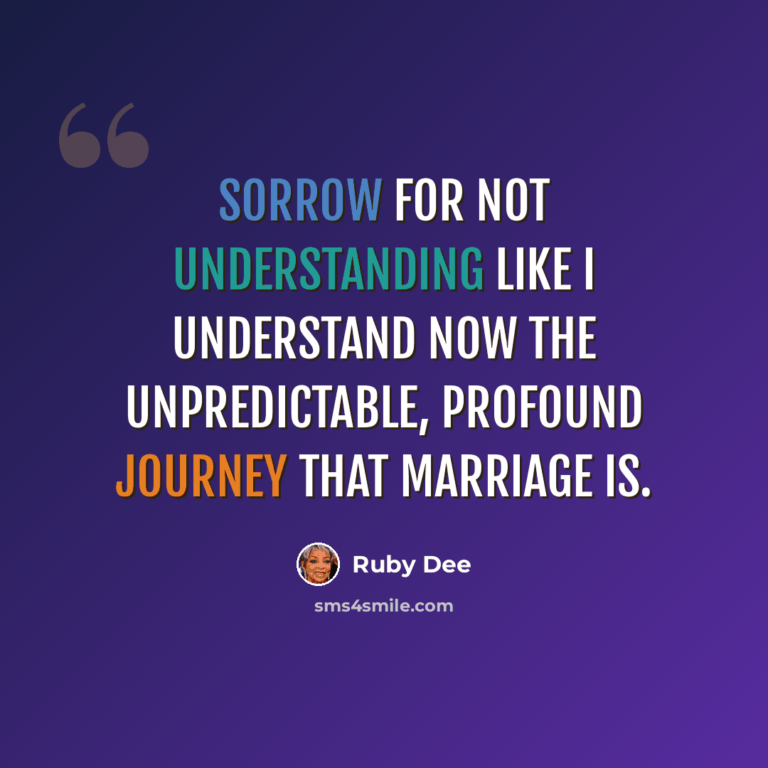 “Sorrow for not understanding like I understand now the unpredictable, profound journey that marriage is.” quote by Ruby Dee