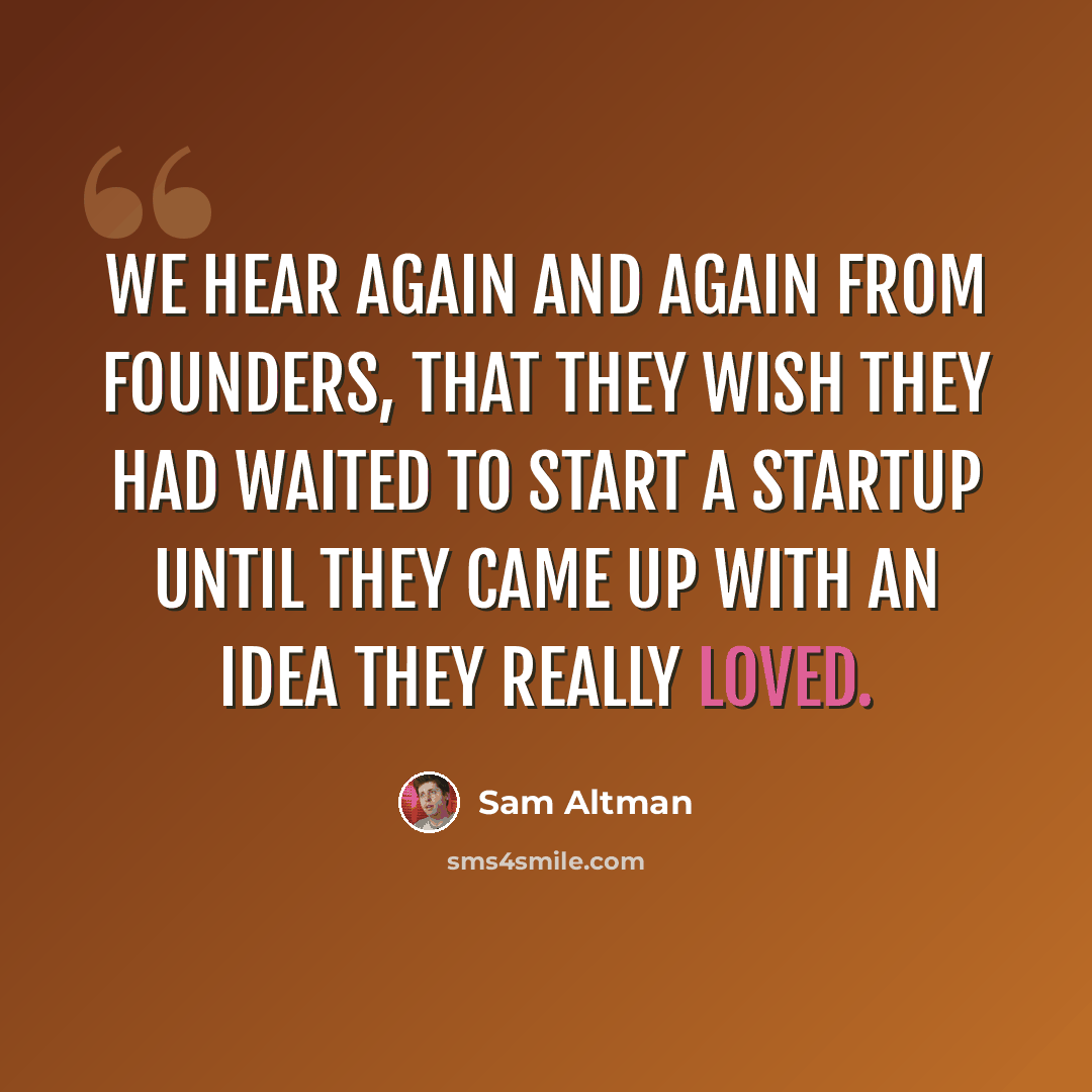 “We hear again and again from founders, that they wish they had waited to start a startup until they came up with an idea they really loved.” quote by Sam Altman