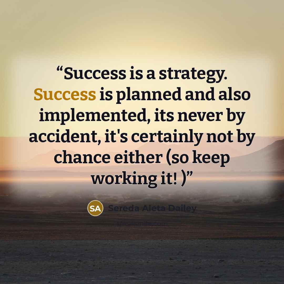 “Success is a strategy. Success is planned and also implemented, its never by accident, it's certainly not by chance either (so keep working it! )” quote by Sereda Aleta Dailey