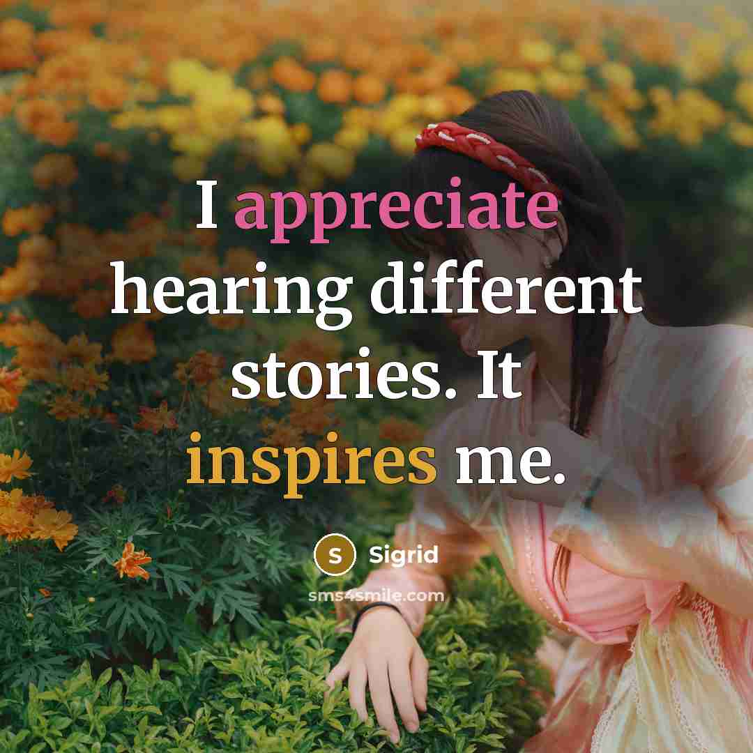 “I appreciate hearing different stories. It inspires me.” quote by Sigrid