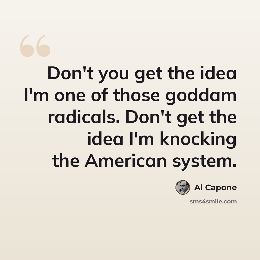 “Don't you get the idea I'm one of those goddam radicals. Don't get the idea I'm knocking the American system.” quote by Al Capone