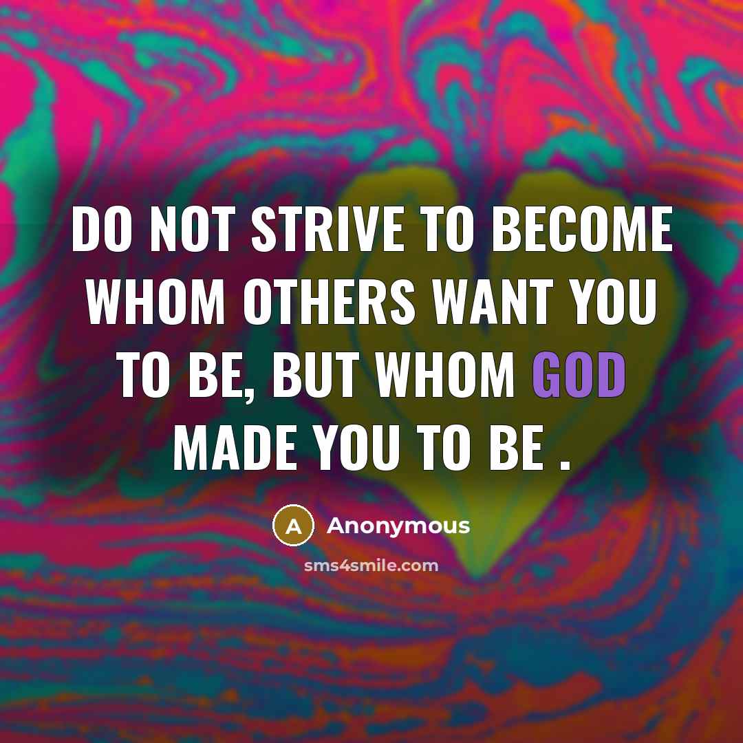 “Do not strive to become whom others want you to be, but whom God made you to be .” quote by Anonymous
