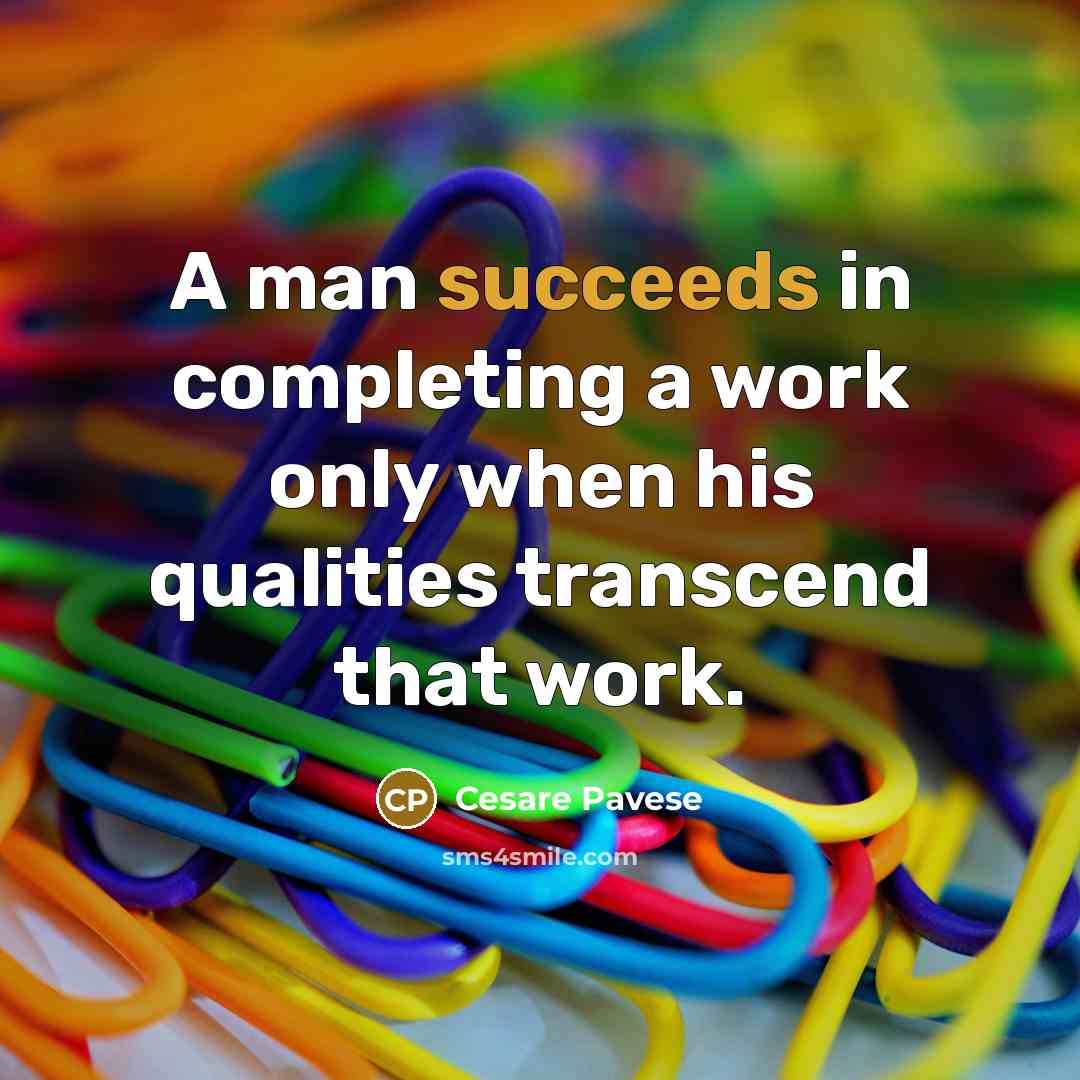 “A man succeeds in completing a work only when his qualities transcend that work.” quote by Cesare Pavese