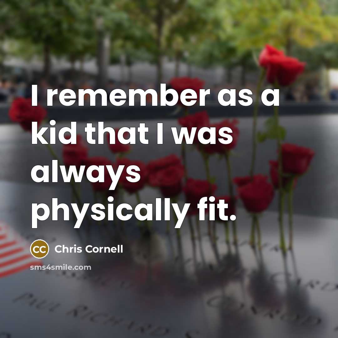 “I remember as a kid that I was always physically fit.” quote by Chris Cornell
