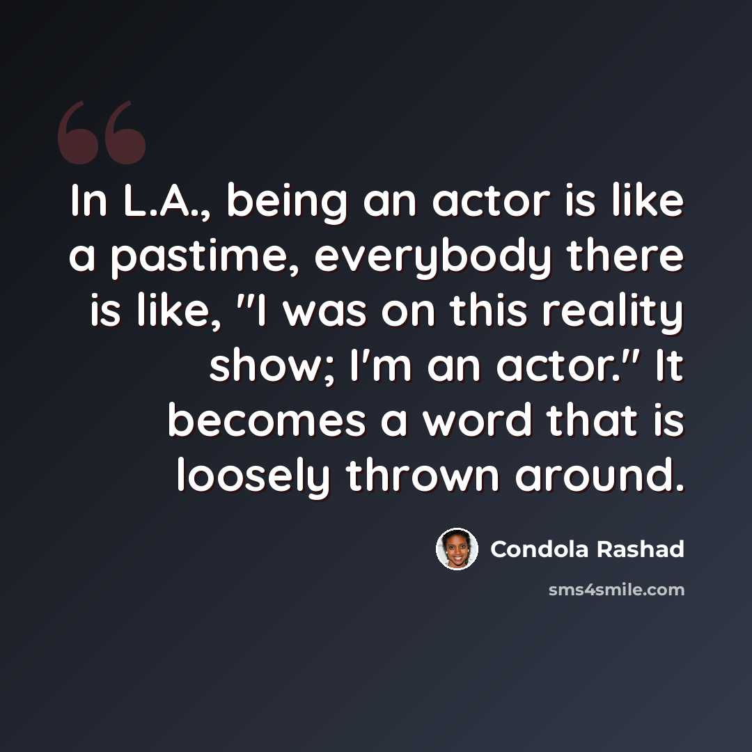“In L.A., being an actor is like a pastime, everybody there is like, "I was on this reality show; I'm an actor." It becomes a word that is loosely thrown around.” quote by Condola Rashad