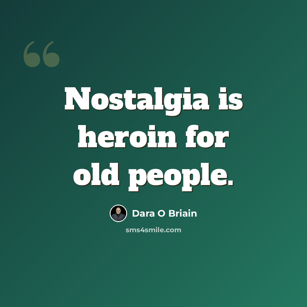 “Nostalgia is heroin for old people.” quote by Dara O Briain