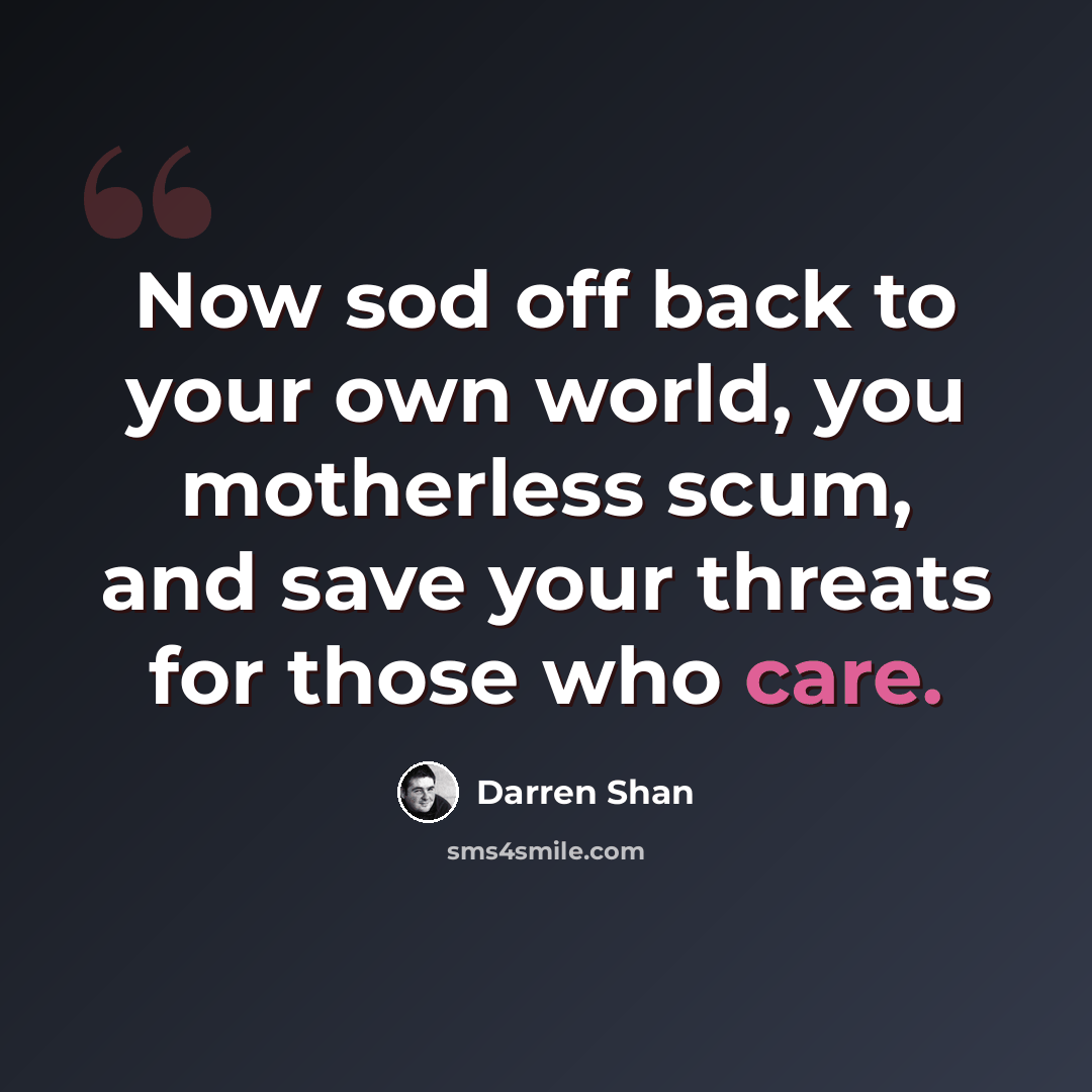 “Now sod off back to your own world, you motherless scum, and save your threats for those who care.” quote by Darren Shan