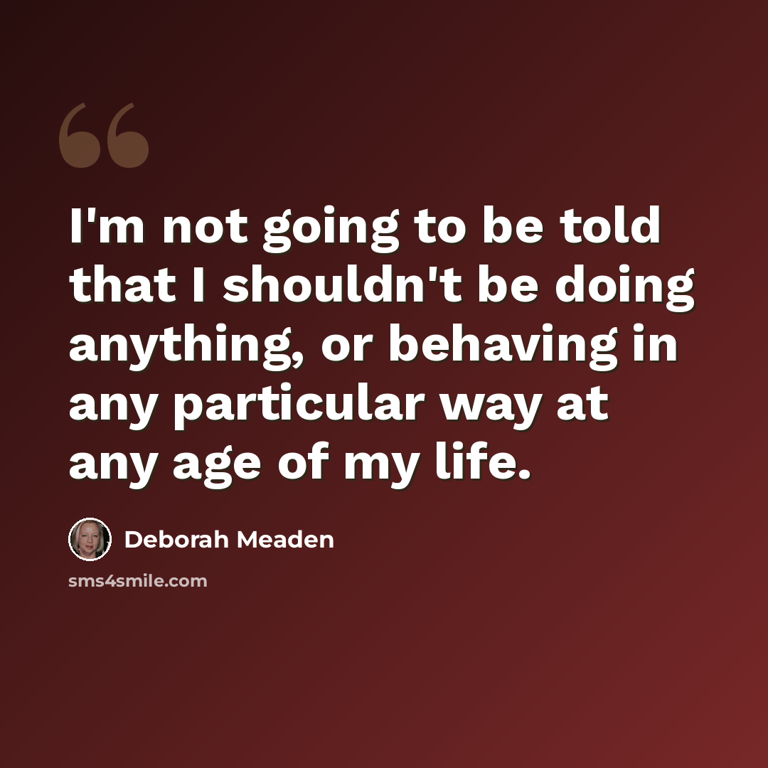 “I'm not going to be told that I shouldn't be doing anything, or behaving in any particular way at any age of my life.” quote by Deborah Meaden