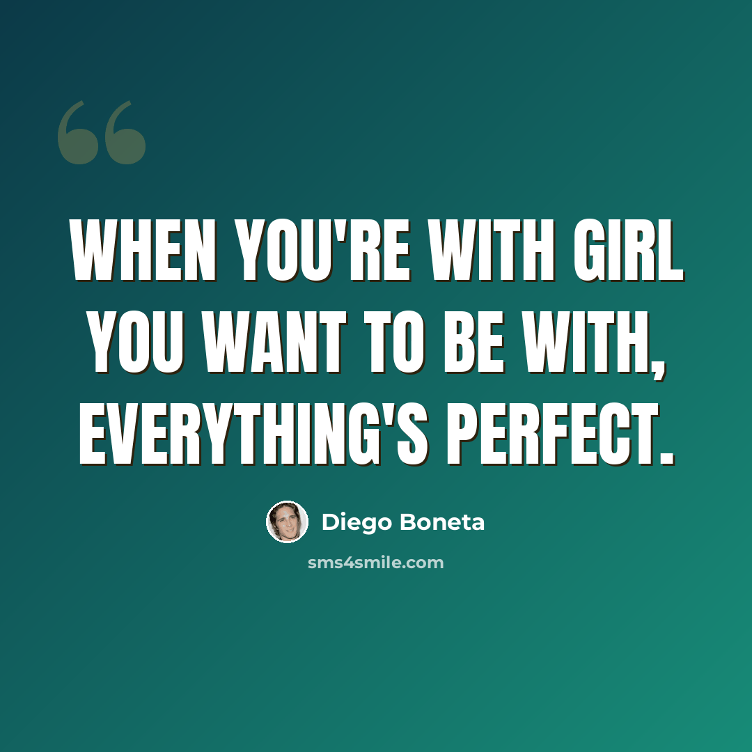“When you're with girl you want to be with, everything's perfect.” quote by Diego Boneta