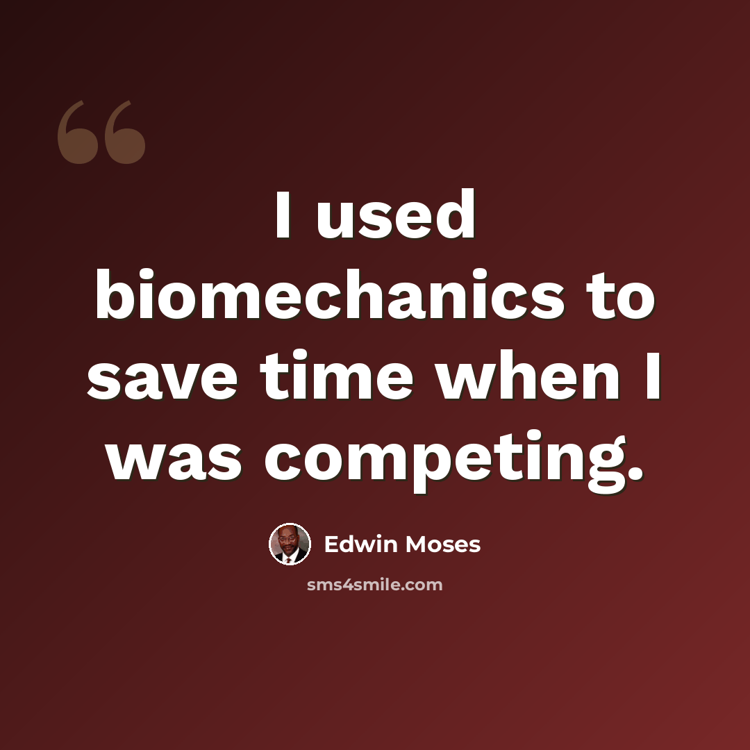 “I used biomechanics to save time when I was competing.” quote by Edwin Moses