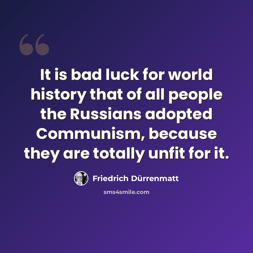 “It is bad luck for world history that of all people the Russians adopted Communism, because they are totally unfit for it.” quote by Friedrich Durrenmatt
