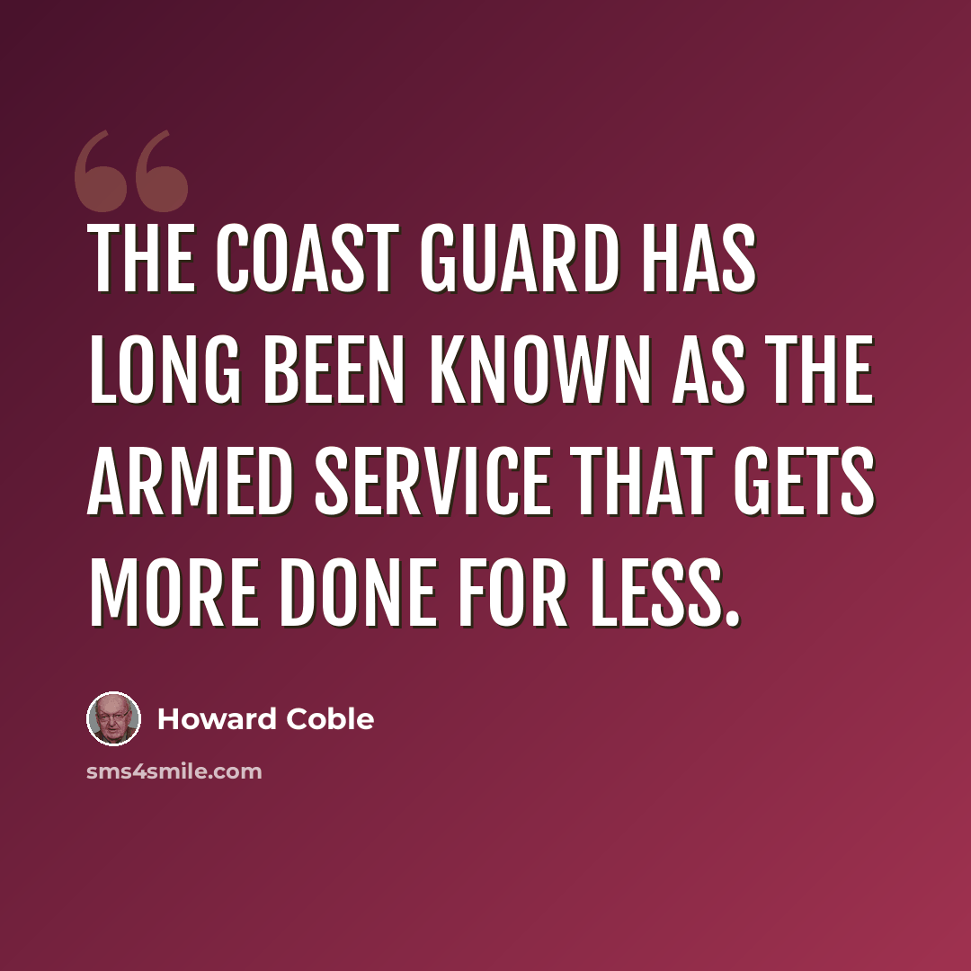 “The Coast Guard has long been known as the armed service that gets more done for less.” quote by Howard Coble
