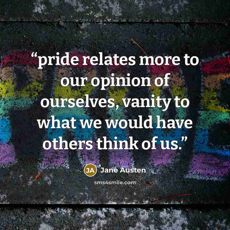 “pride relates more to our opinion of ourselves, vanity to what we would have others think of us.” quote by Jane Austen