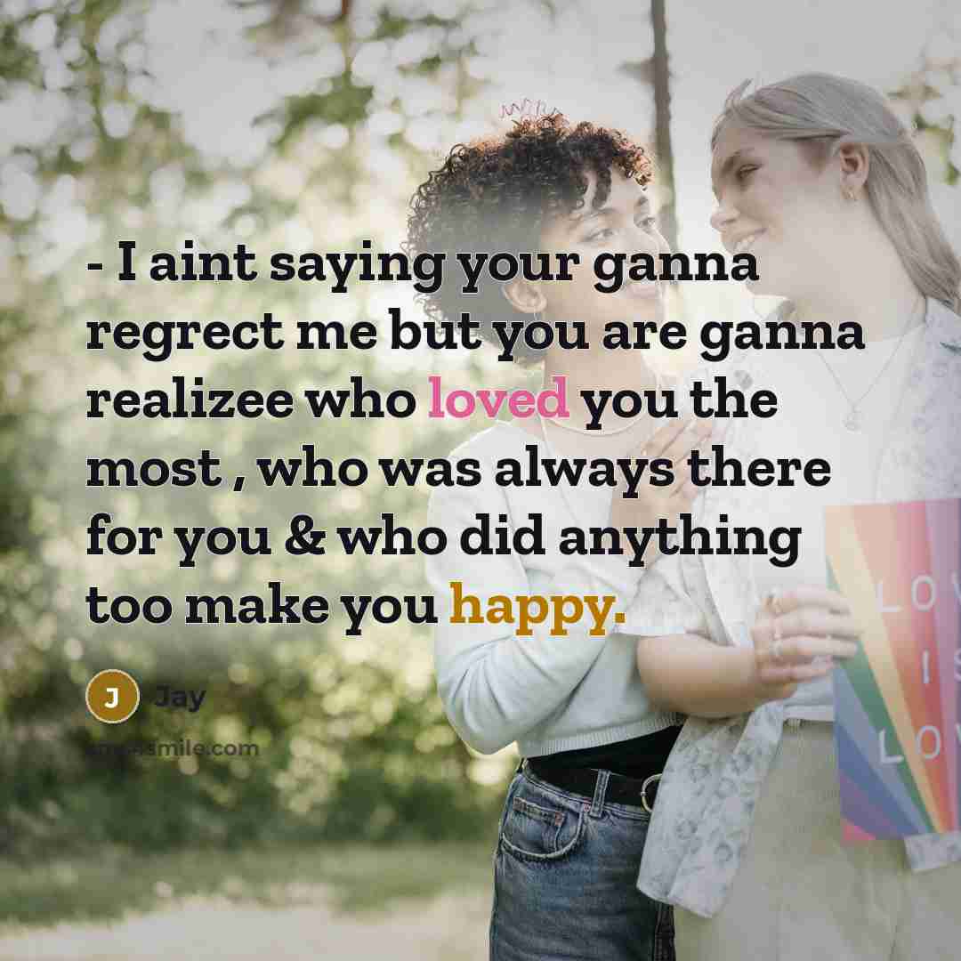 “- I aint saying your ganna regrect me but you are ganna realizee who loved you the most , who was always there for you & who did anything too make you happy.” quote by Jay