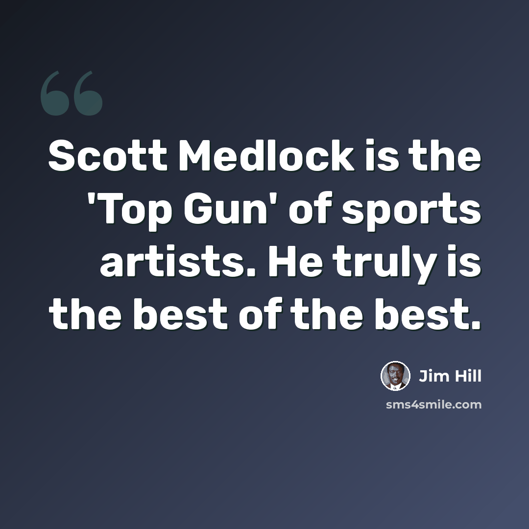 “Scott Medlock is the 'Top Gun' of sports artists. He truly is the best of the best.” quote by Jim Hill