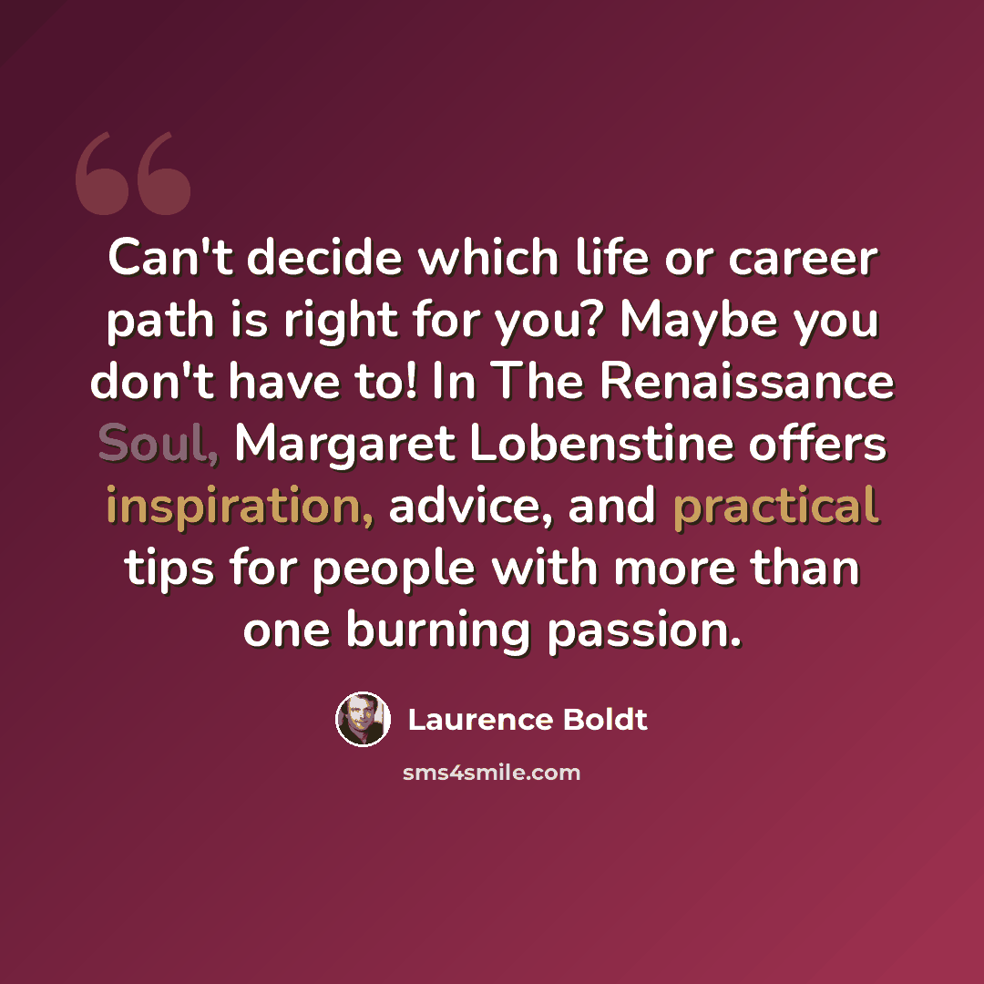 “Can't decide which life or career path is right for you? Maybe you don't have to! In The Renaissance Soul, Margaret Lobenstine offers inspiration, advice, and practical tips for people with more than one burning passion.” quote by Laurence Boldt