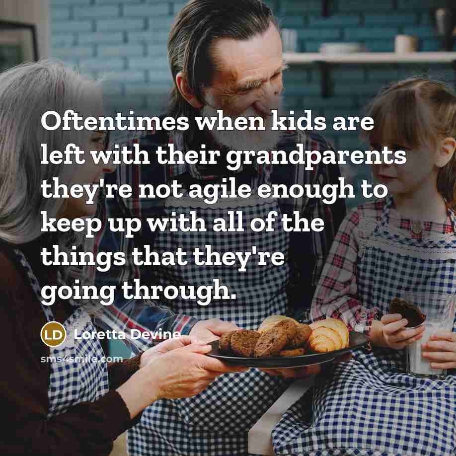 “Oftentimes when kids are left with their grandparents they're not agile enough to keep up with all of the things that they're going through.” quote by Loretta Devine