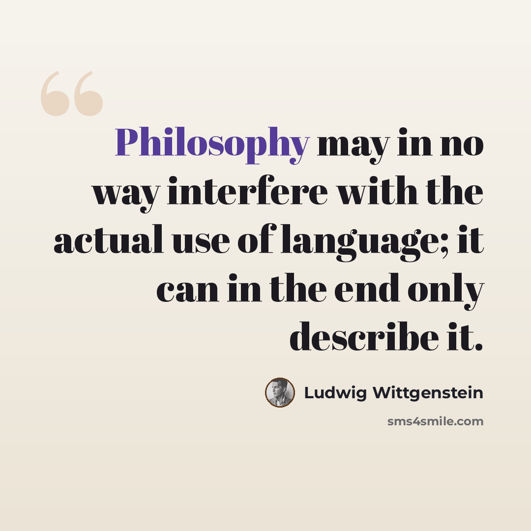 “Philosophy may in no way interfere with the actual use of language; it can in the end only describe it.” quote by Ludwig Wittgenstein