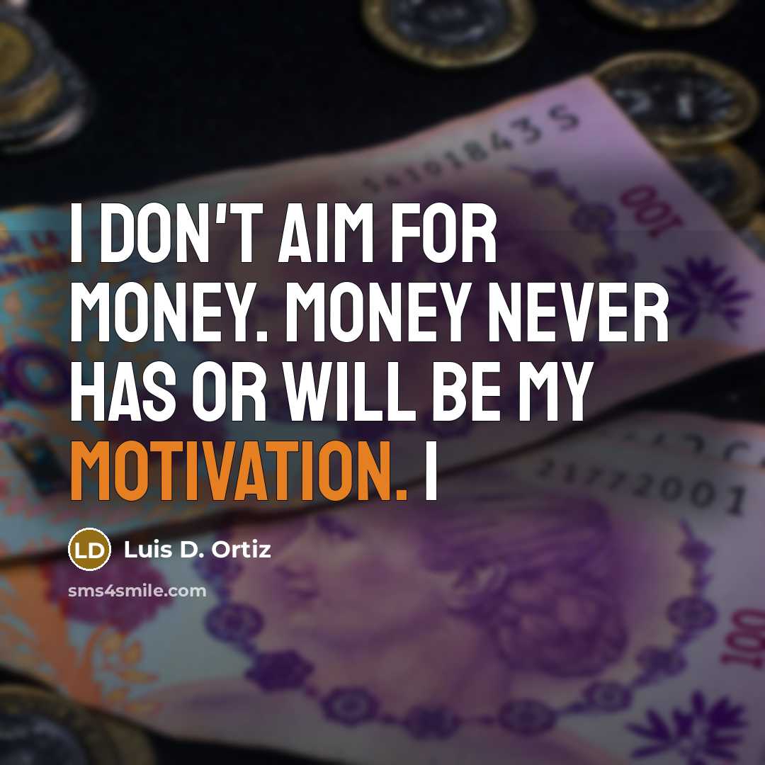 “I don't aim for money. Money never has or will be my motivation. I” quote by Luis D. Ortiz