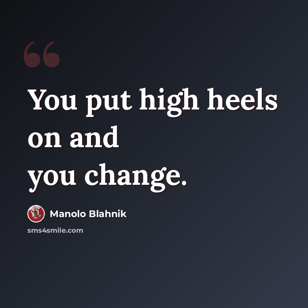 “You put high heels on and you change.” quote by Manolo Blahnik