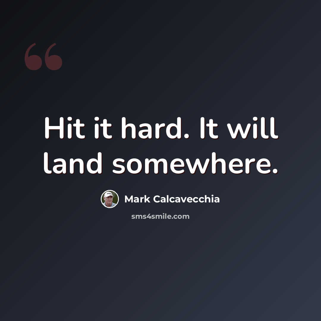 “Hit it hard. It will land somewhere.” quote by Mark Calcavecchia