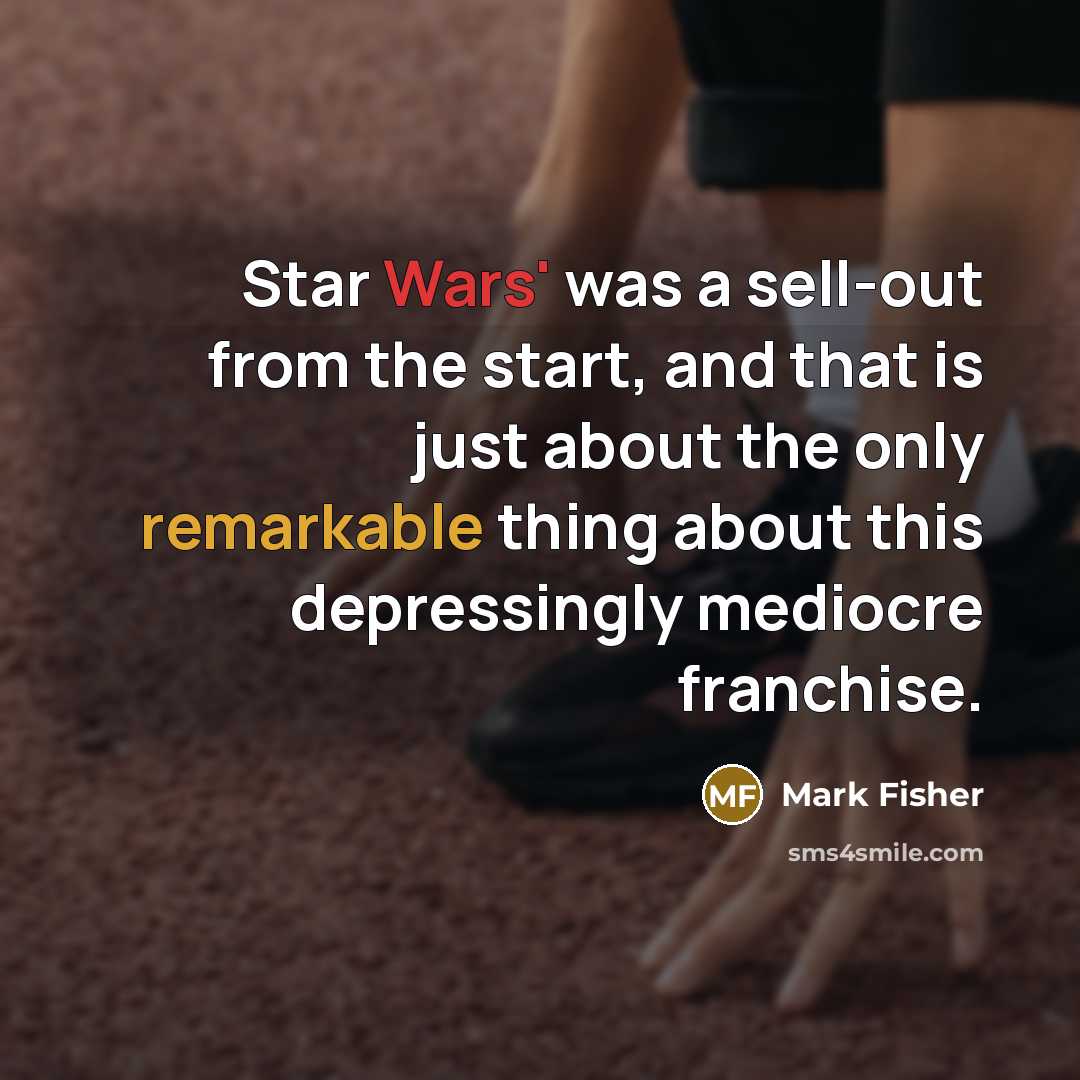 “Star Wars' was a sell-out from the start, and that is just about the only remarkable thing about this depressingly mediocre franchise.” quote by Mark Fisher