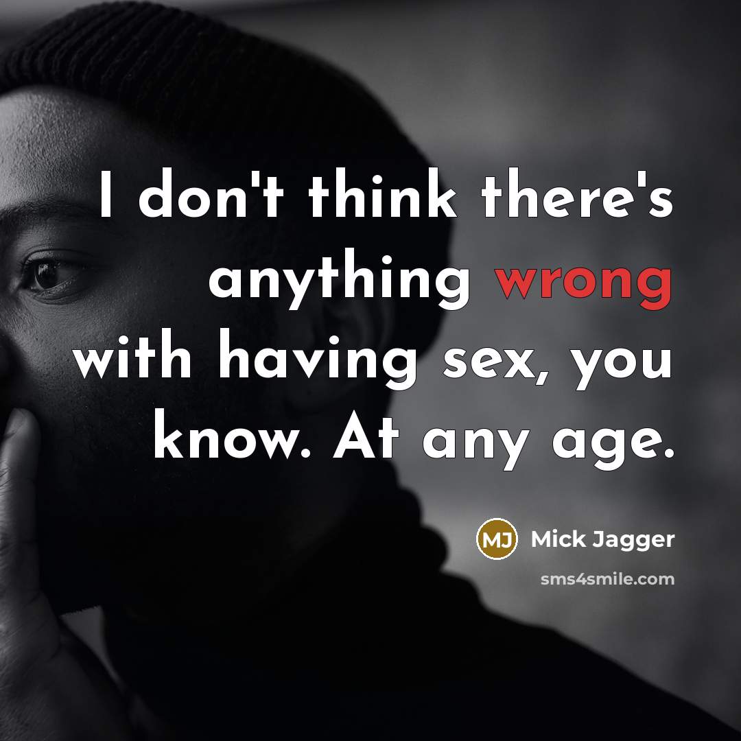 “I don't think there's anything wrong with having sex, you know. At any age.” quote by Mick Jagger