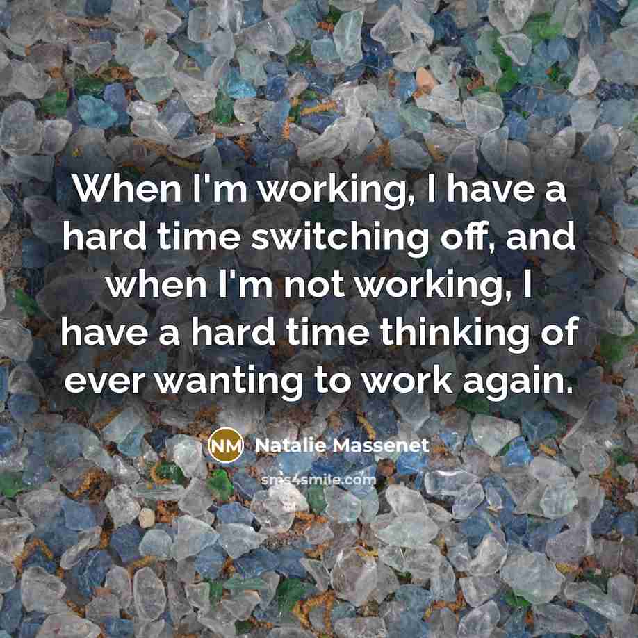 “When I'm working, I have a hard time switching off, and when I'm not working, I have a hard time thinking of ever wanting to work again.” quote by Natalie Massenet