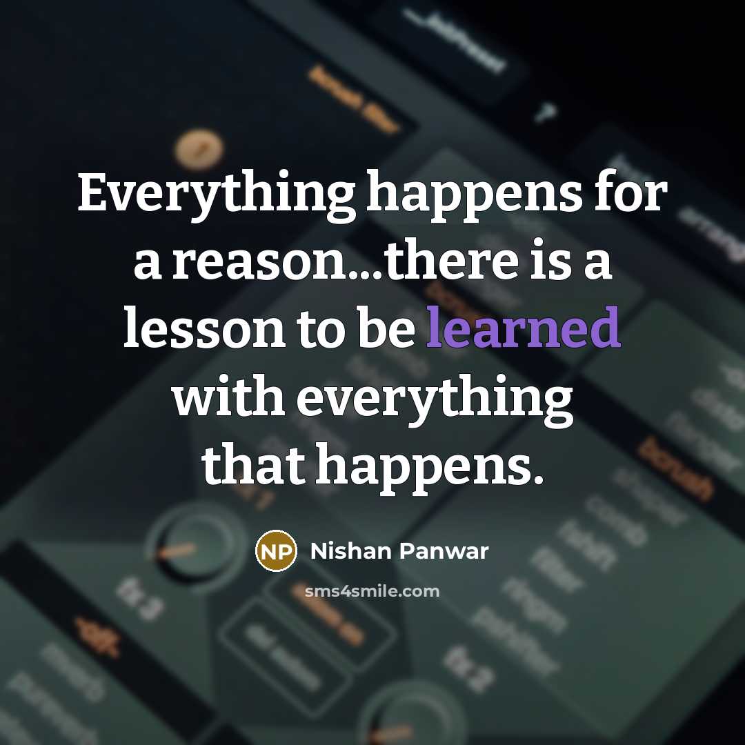 “Everything happens for a reason...there is a lesson to be learned with everything that happens.” quote by Nishan Panwar