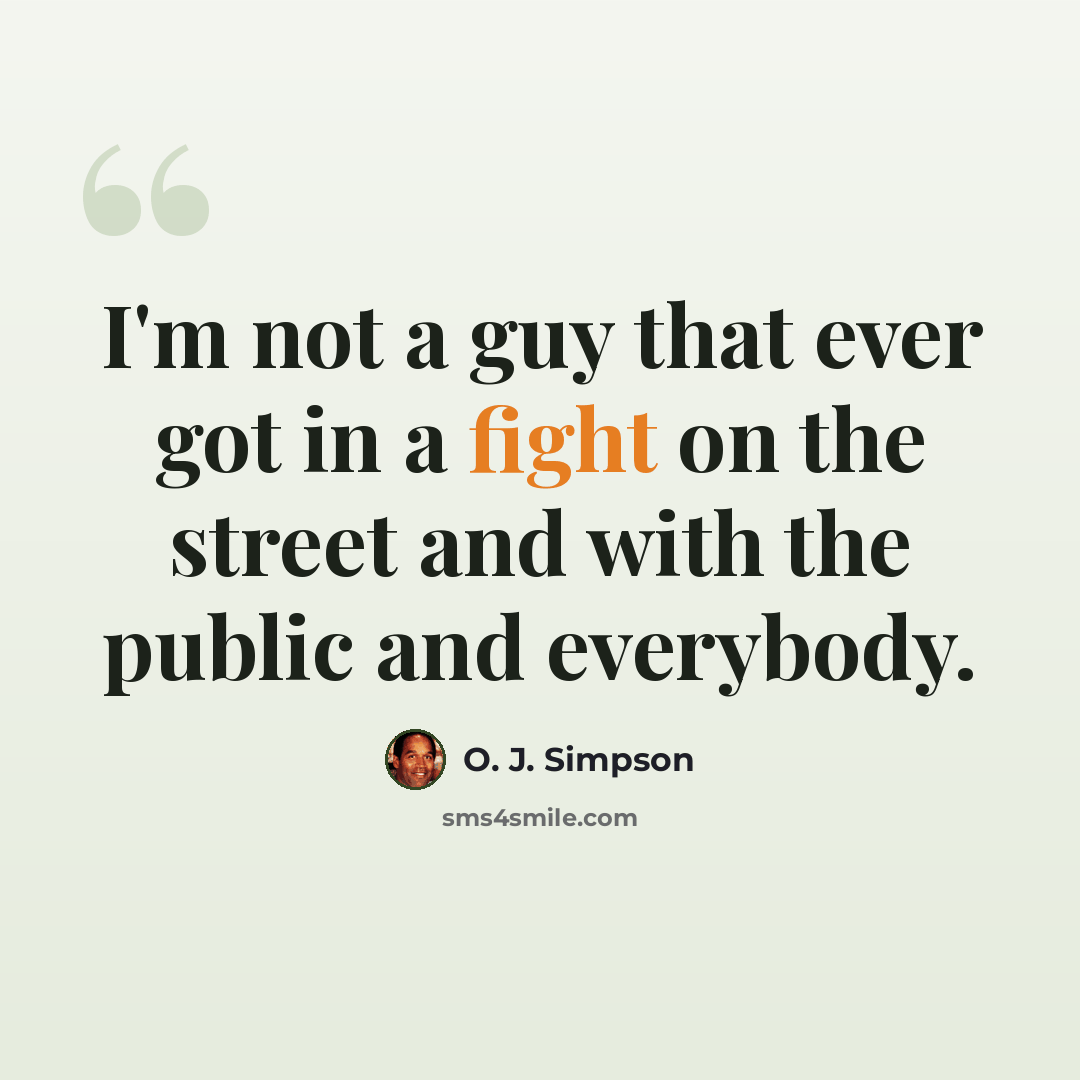 “I'm not a guy that ever got in a fight on the street and with the public and everybody.” quote by O. J. Simpson
