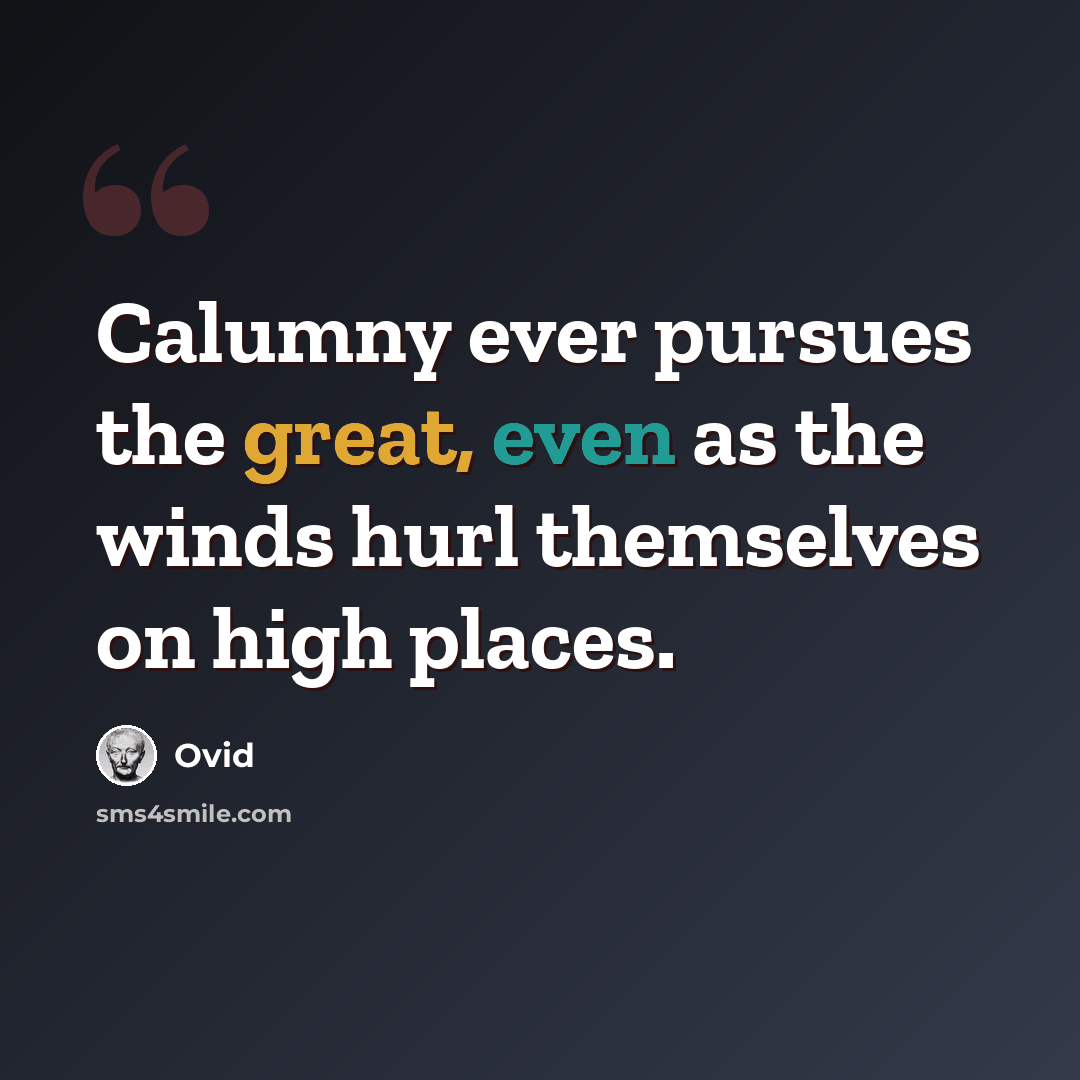 “Calumny ever pursues the great, even as the winds hurl themselves on high places.” quote by Ovid