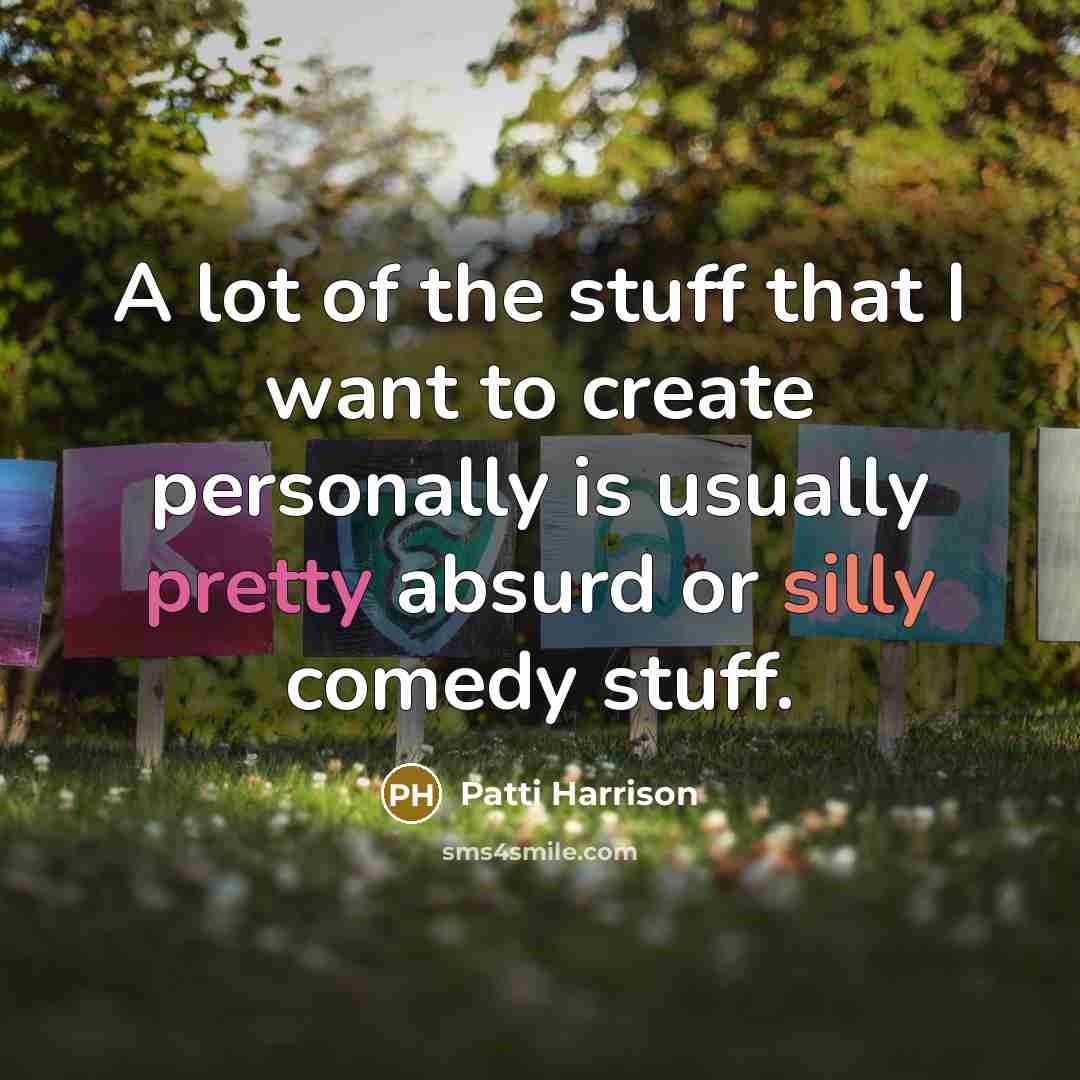 “A lot of the stuff that I want to create personally is usually pretty absurd or silly comedy stuff.” quote by Patti Harrison